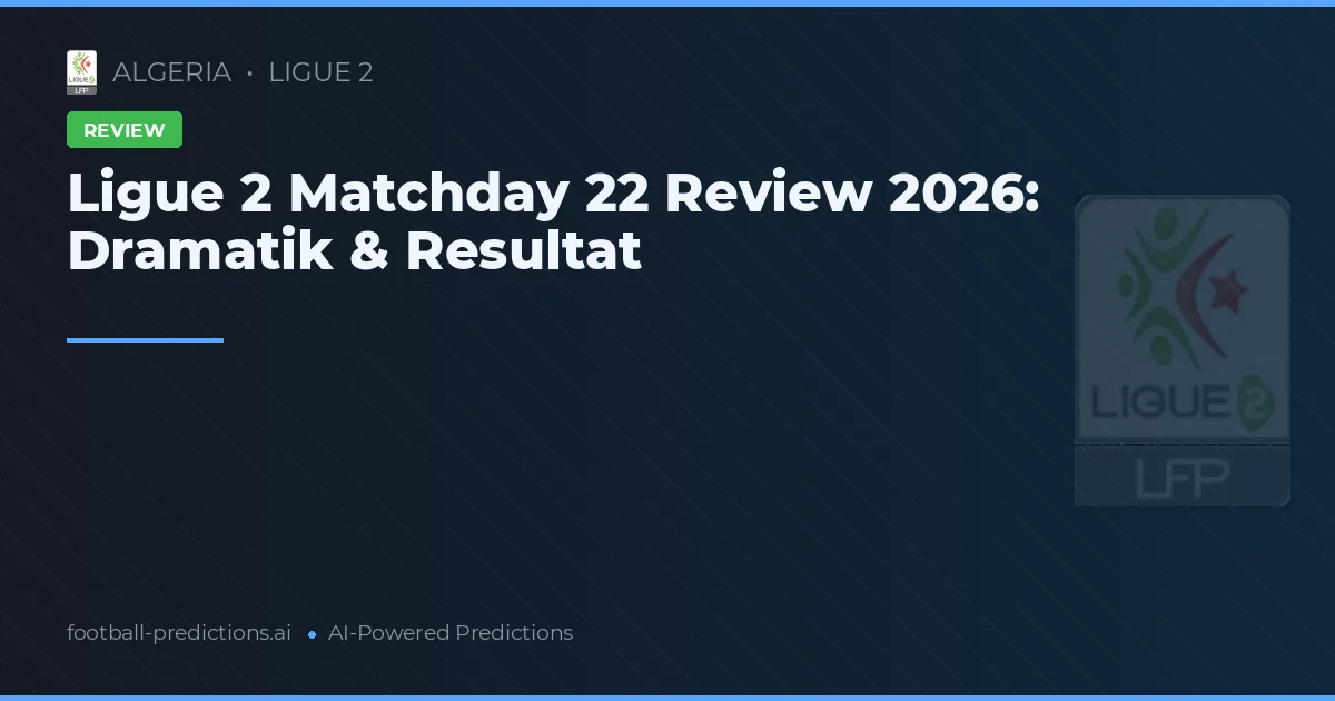 Ligue 2 Matchday 22 Review 2026: Dramatik & Resultat