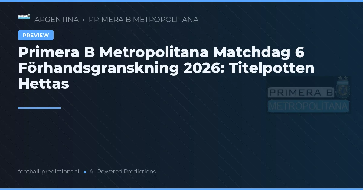 Primera B Metropolitana Matchdag 6 Förhandsgranskning 2026: Titelpotten Hettas