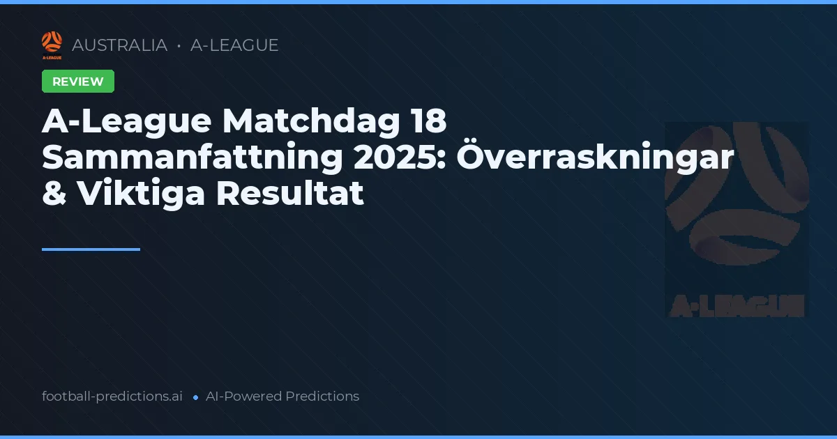 A-League Matchdag 18 Sammanfattning 2025: Överraskningar & Viktiga Resultat