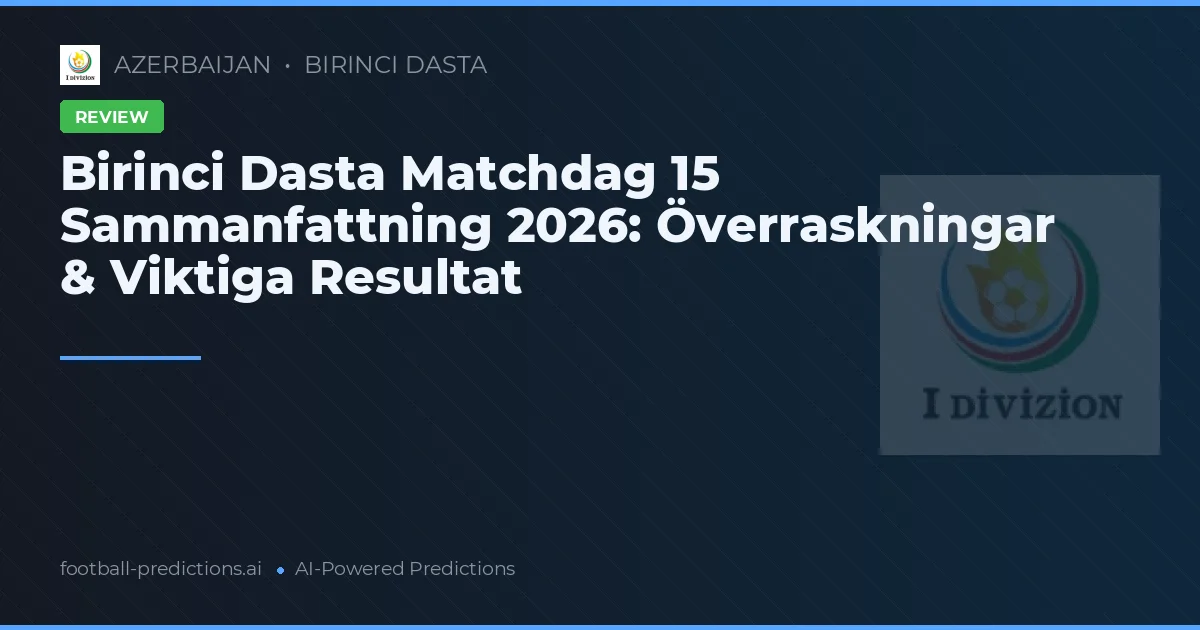 Birinci Dasta Matchdag 15 Sammanfattning 2026: Överraskningar & Viktiga Resultat
