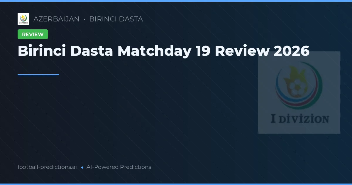 Birinci Dasta Matchday 19 Review 2026