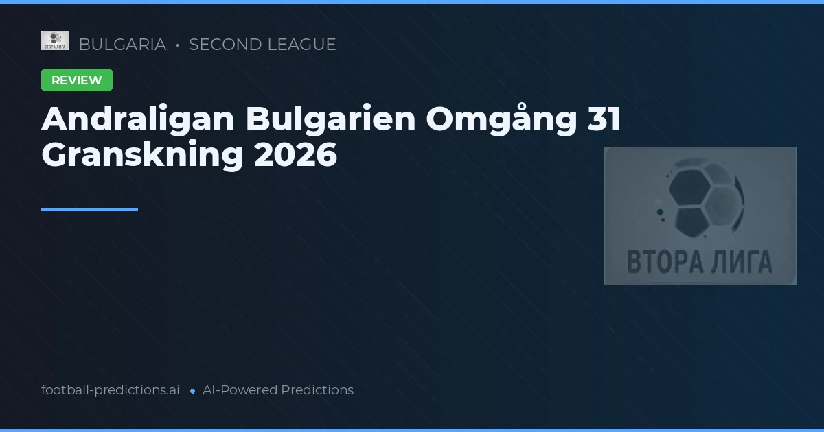 Andraligan Bulgarien Omgång 31 Granskning 2026