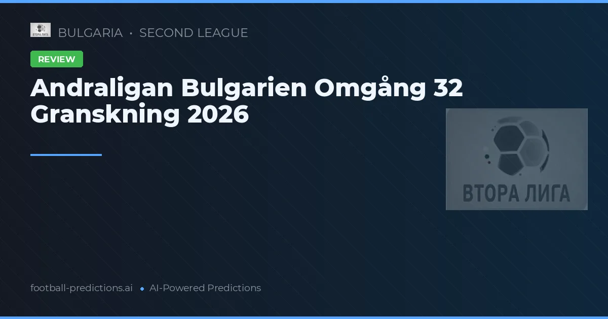 Andraligan Bulgarien Omgång 32 Granskning 2026