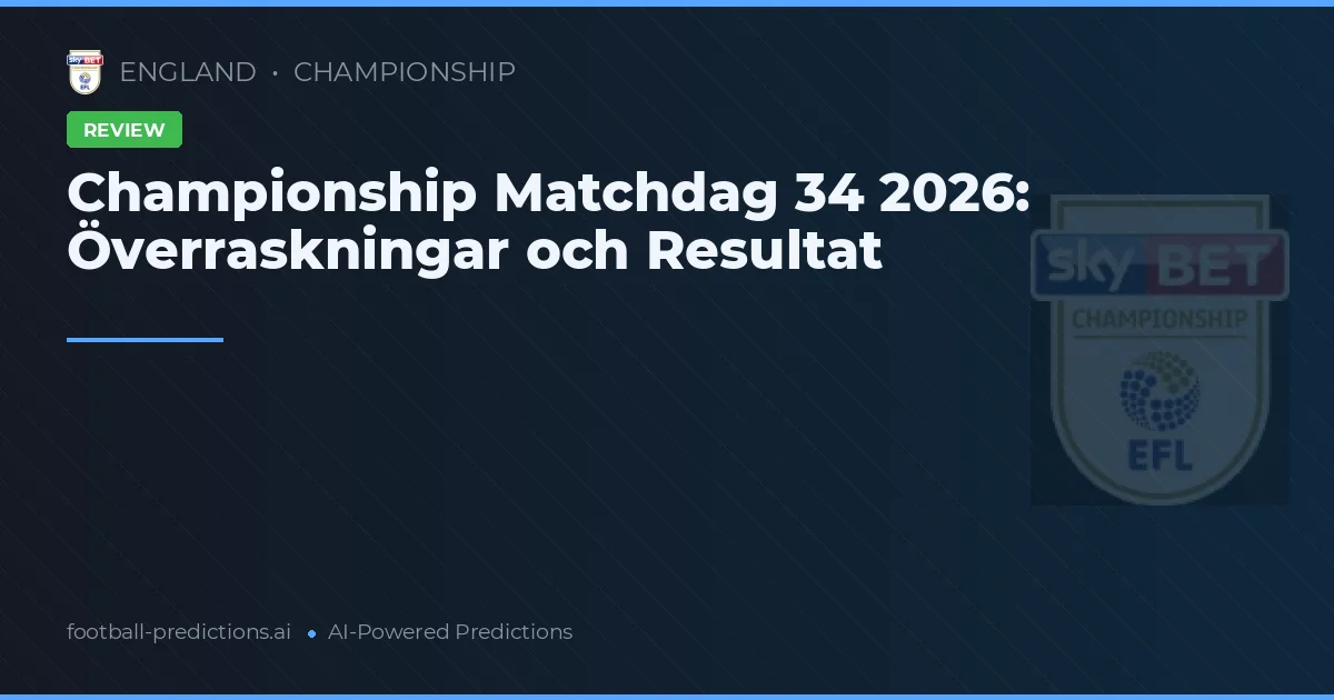 Championship Matchdag 34 2026: Överraskningar och Resultat