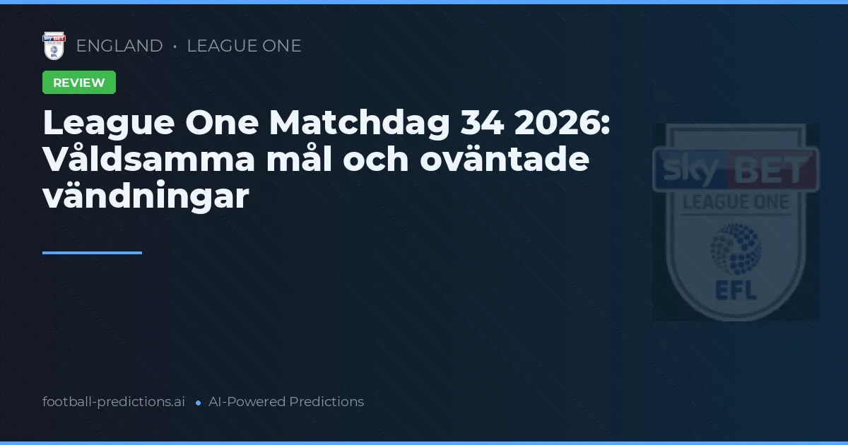 League One Matchdag 34 2026: Våldsamma mål och oväntade vändningar