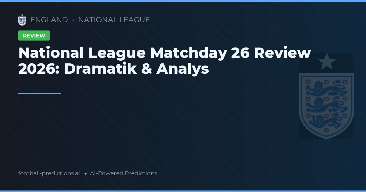 National League Matchday 26 Review 2026: Dramatik & Analys