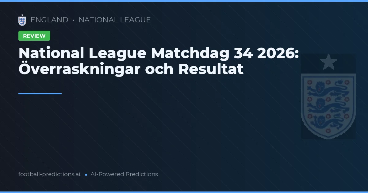 National League Matchdag 34 2026: Överraskningar och Resultat