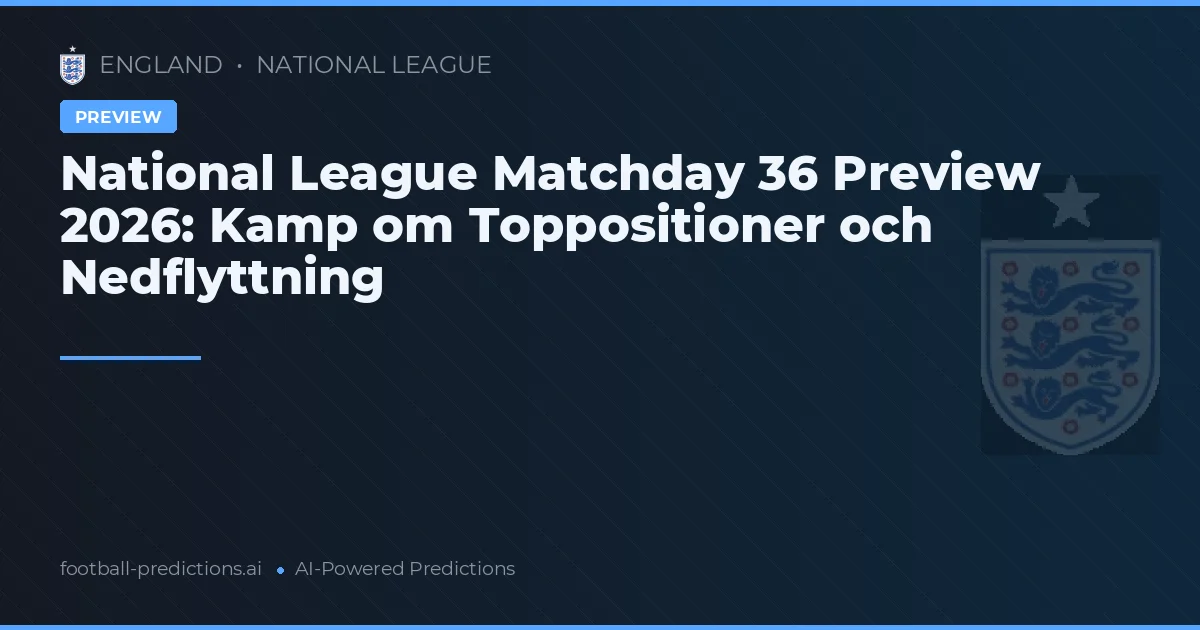 National League Matchday 36 Preview 2026: Kamp om Toppositioner och Nedflyttning