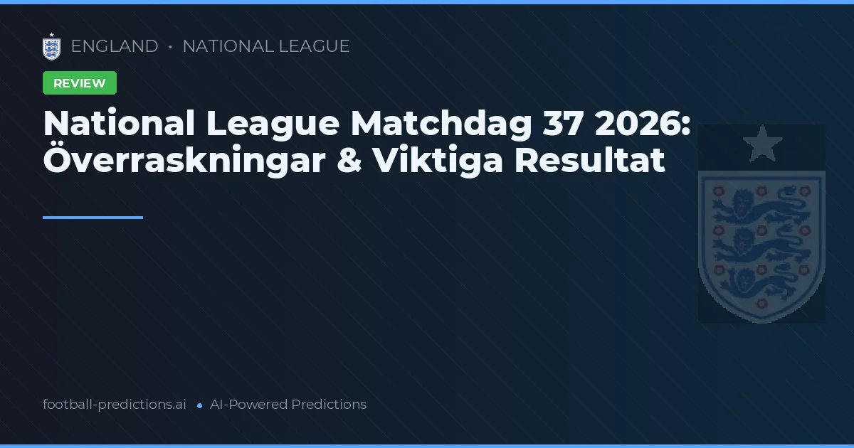National League Matchdag 37 2026: Överraskningar & Viktiga Resultat