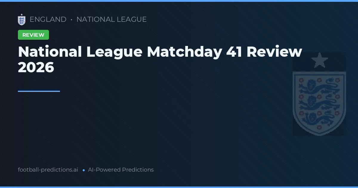 National League Matchday 41 Review 2026