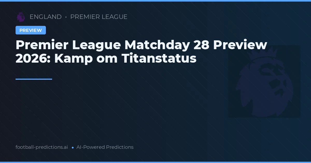 Premier League Matchday 28 Preview 2026: Kamp om Titanstatus