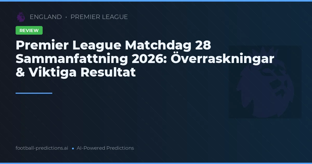 Premier League Matchdag 28 Sammanfattning 2026: Överraskningar & Viktiga Resultat