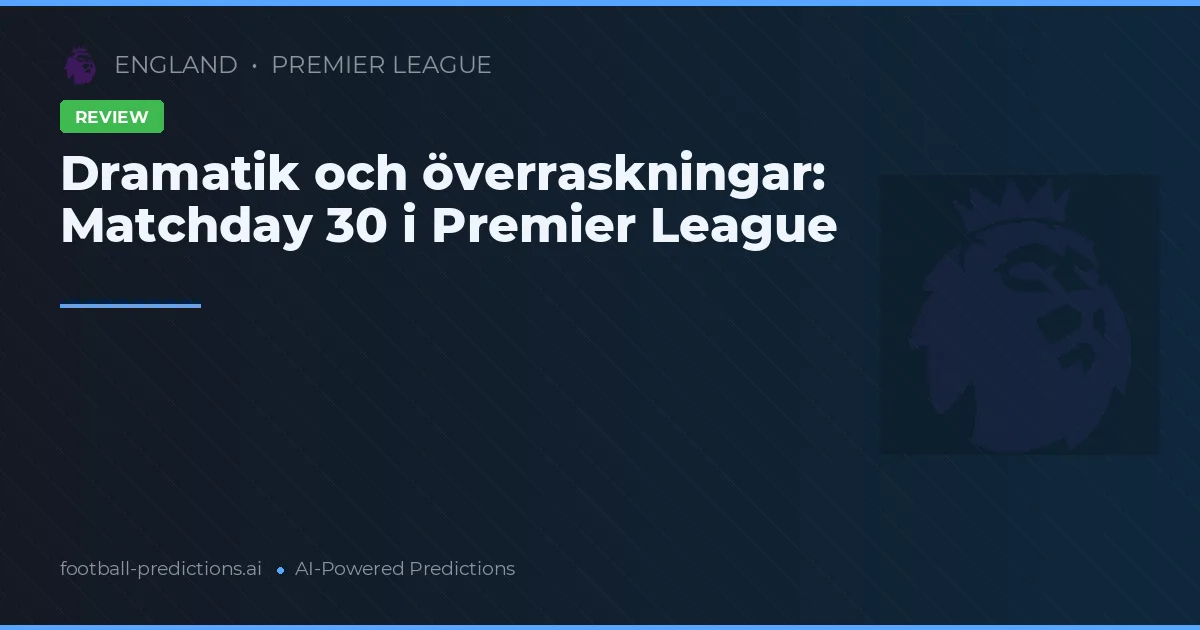 Dramatik och överraskningar: Matchday 30 i Premier League