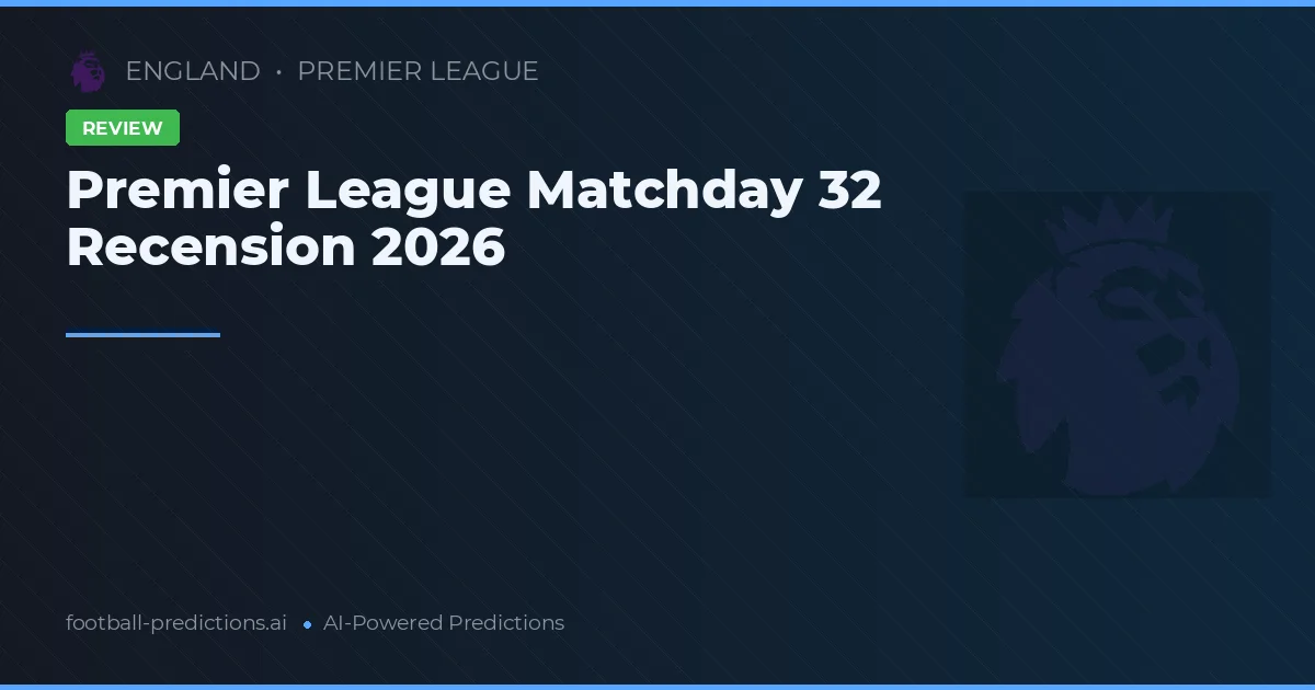 Premier League Matchday 32 Recension 2026
