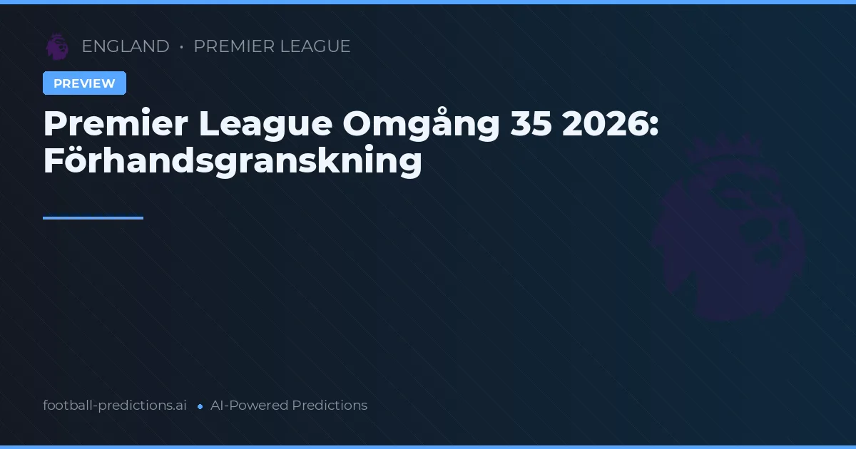 Premier League Omgång 35 2026: Förhandsgranskning