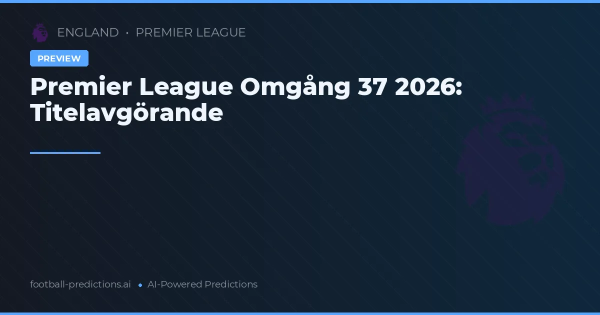Premier League Omgång 37 2026: Titelavgörande
