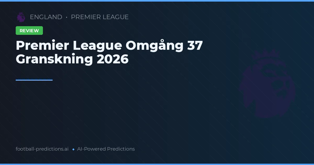 Premier League Omgång 37 Granskning 2026