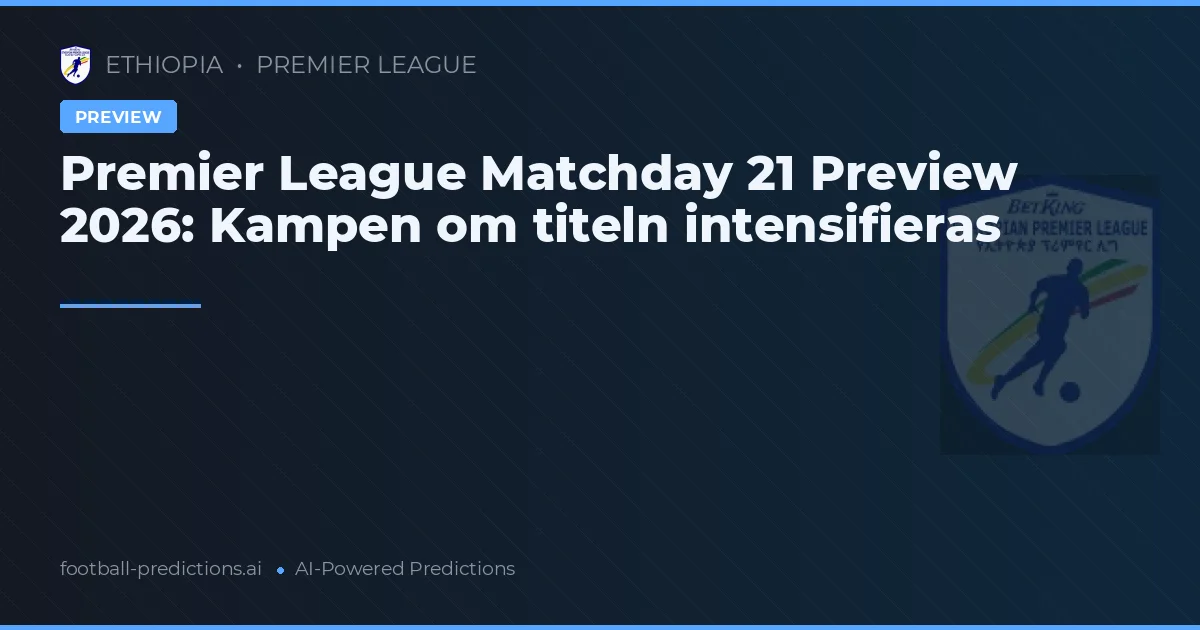 Premier League Matchday 21 Preview 2026: Kampen om titeln intensifieras