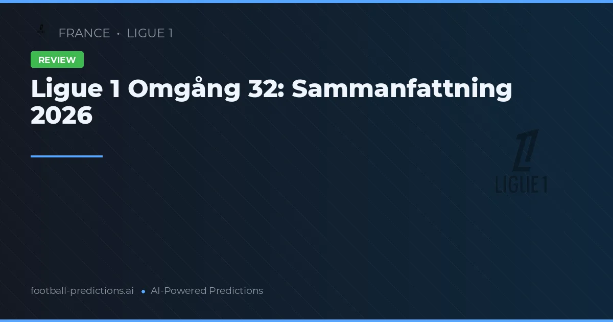 Ligue 1 Omgång 32: Sammanfattning 2026