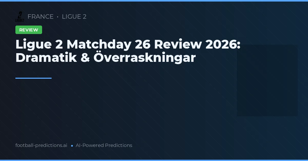 Ligue 2 Matchday 26 Review 2026: Dramatik & Överraskningar