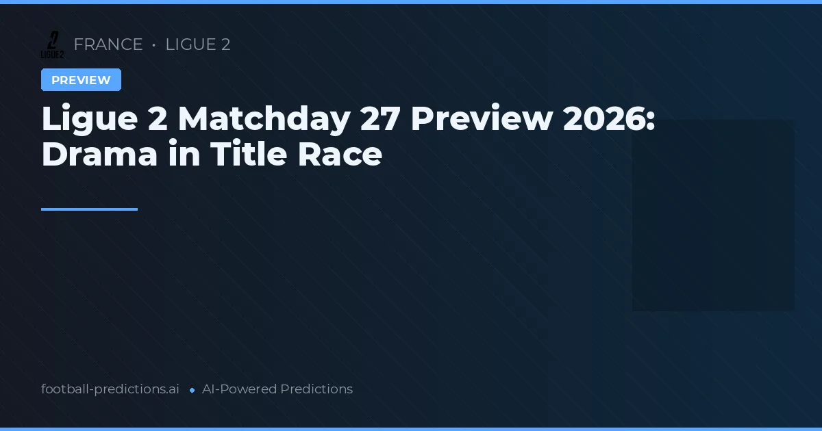 Ligue 2 Matchday 27 Preview 2026: Drama in Title Race