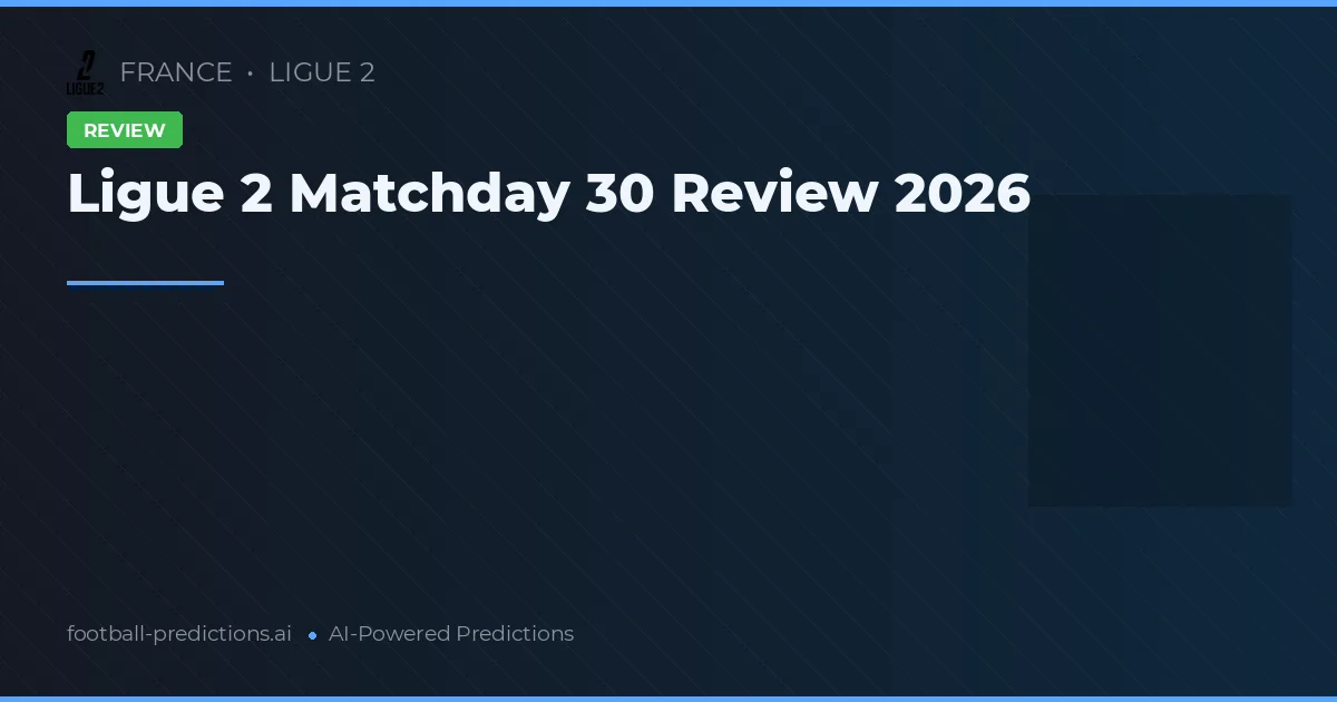 Ligue 2 Matchday 30 Review 2026