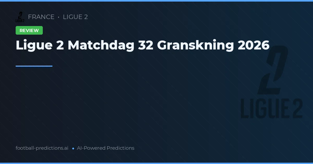 Ligue 2 Matchdag 32 Granskning 2026