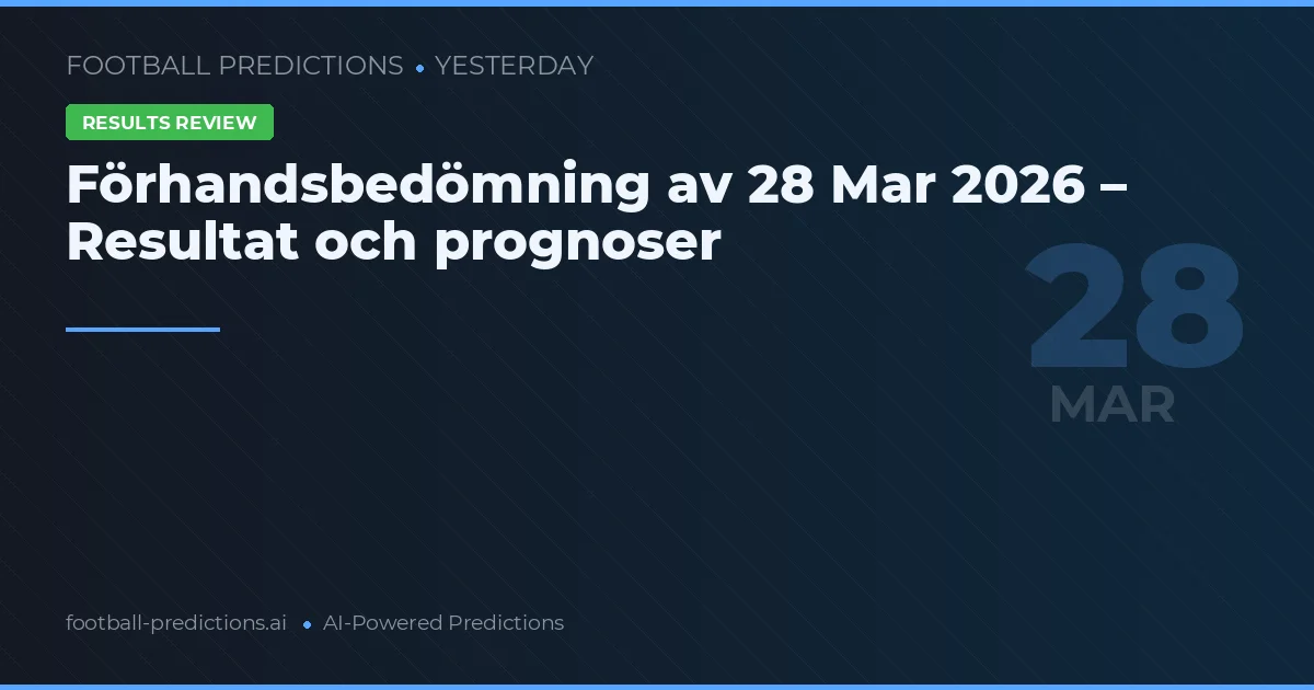 Förhandsbedömning av 28 Mar 2026 – Resultat och prognoser