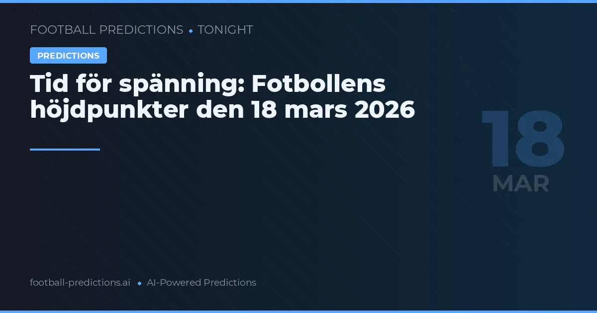Tid för spänning: Fotbollens höjdpunkter den 18 mars 2026