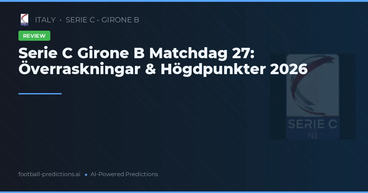 Serie C Girone B Matchdag 27: Överraskningar & Högdpunkter 2026
