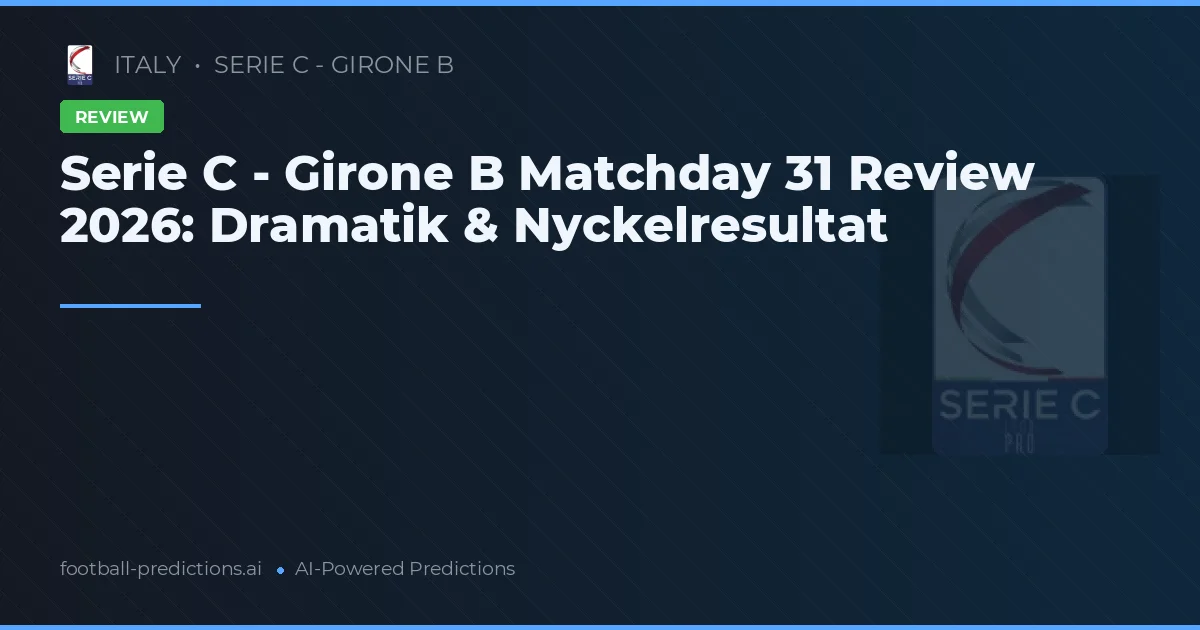 Serie C - Girone B Matchday 31 Review 2026: Dramatik & Nyckelresultat