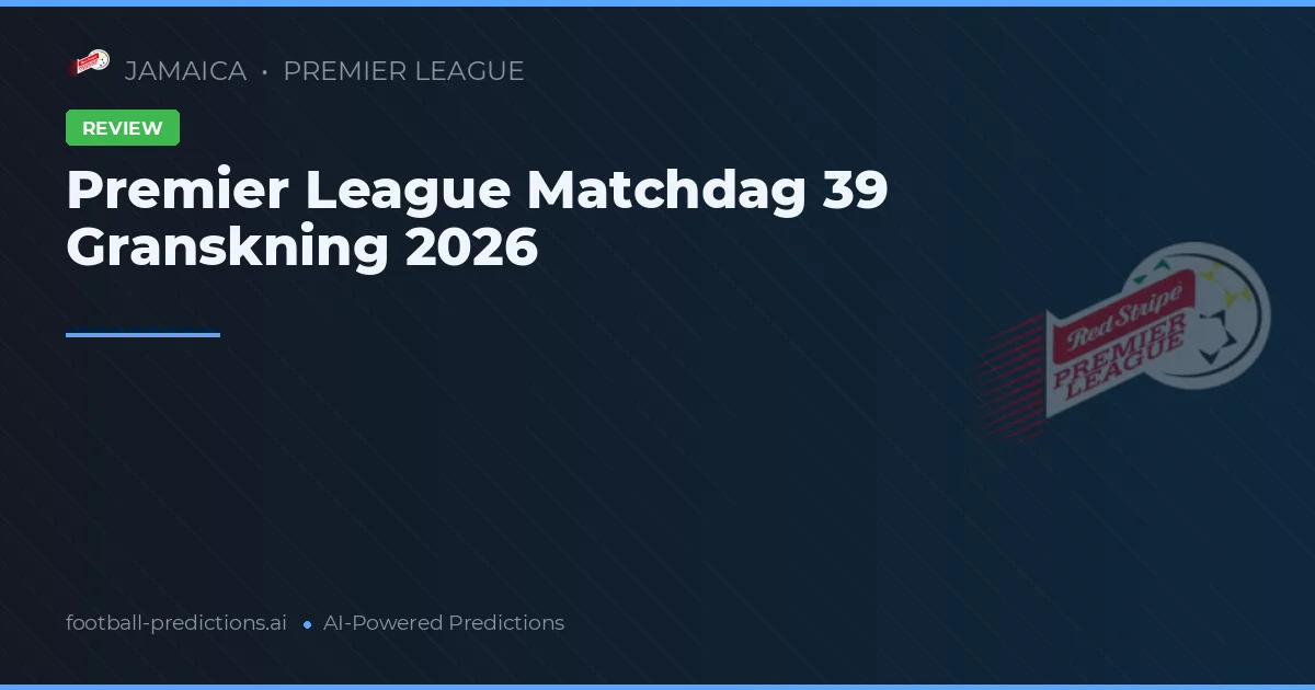 Premier League Matchdag 39 Granskning 2026