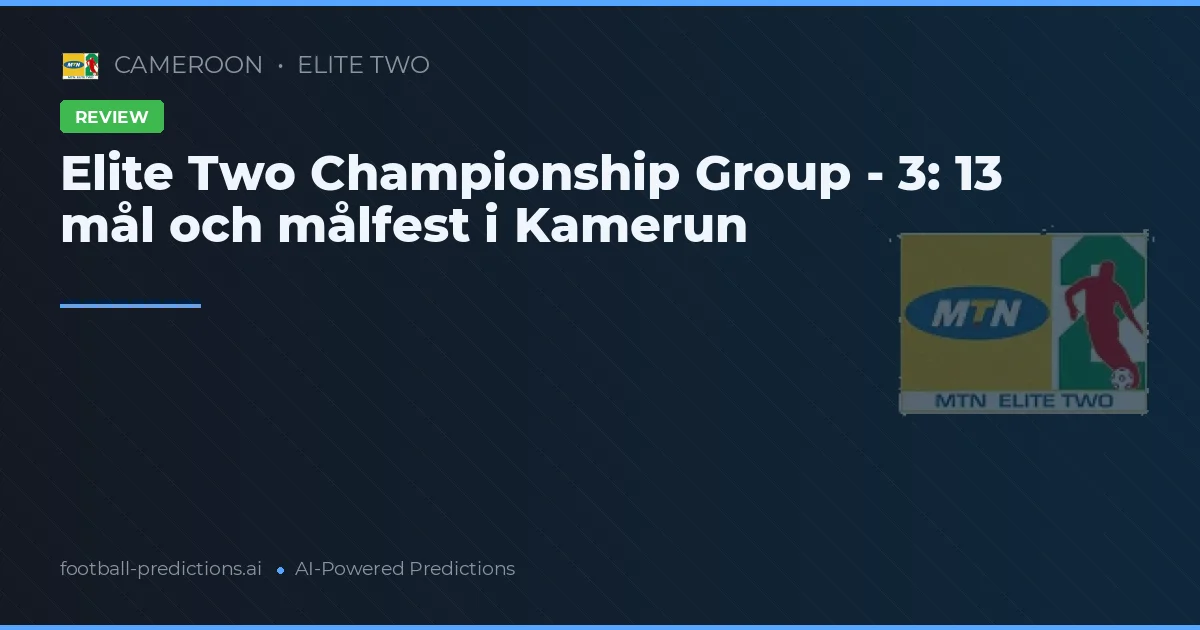 Elite Two Championship Group - 3: 13 mål och målfest i Kamerun