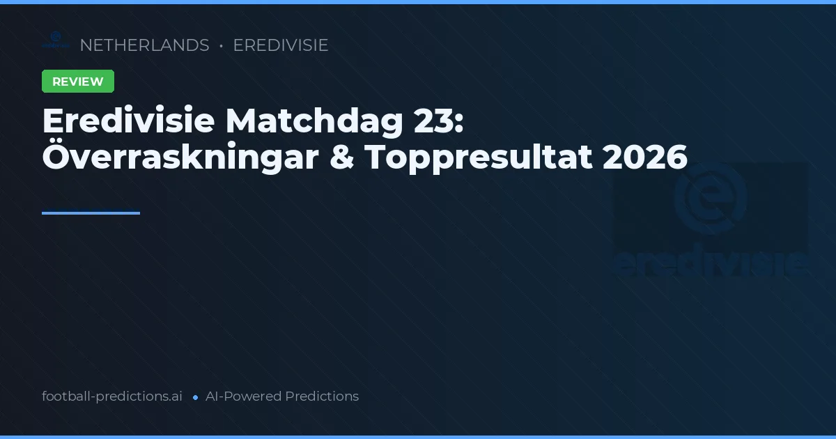 Eredivisie Matchdag 23: Överraskningar & Toppresultat 2026