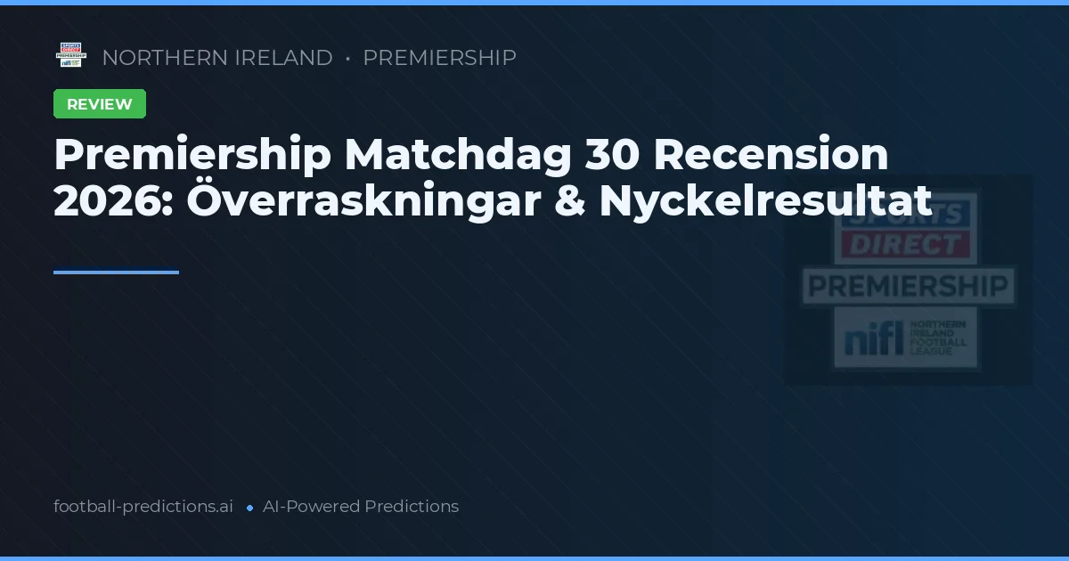 Premiership Matchdag 30 Recension 2026: Överraskningar & Nyckelresultat