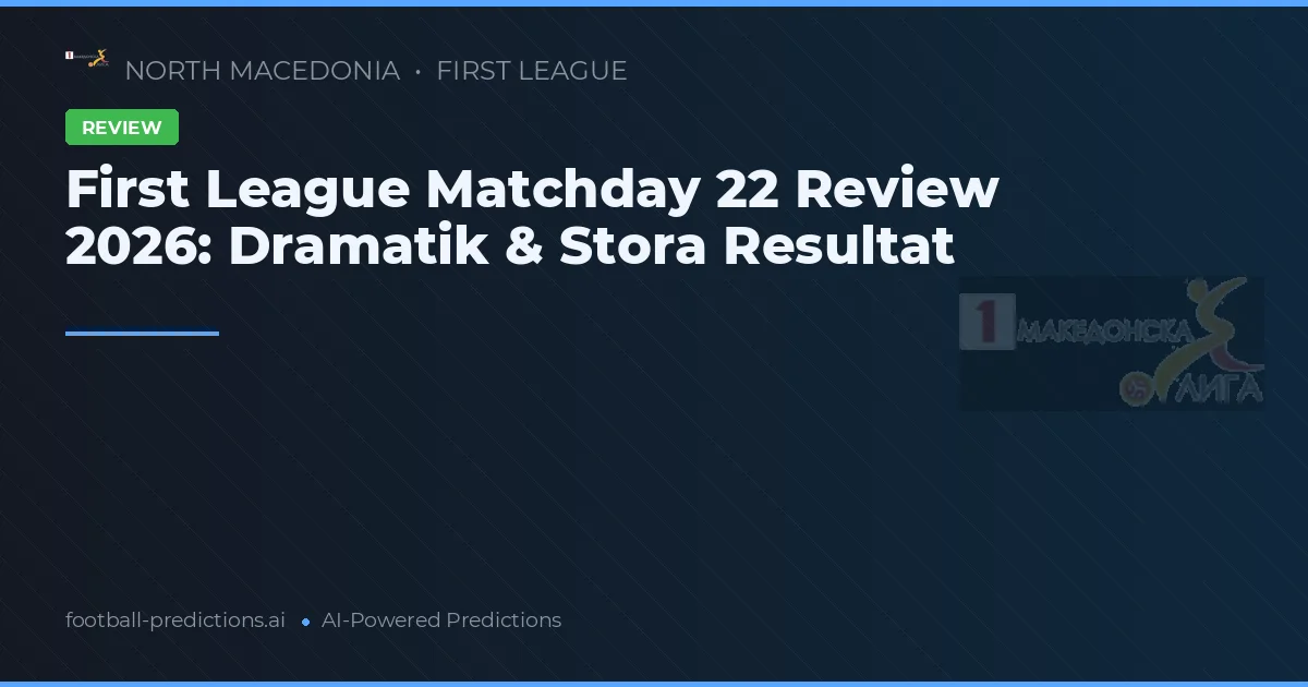 First League Matchday 22 Review 2026: Dramatik & Stora Resultat