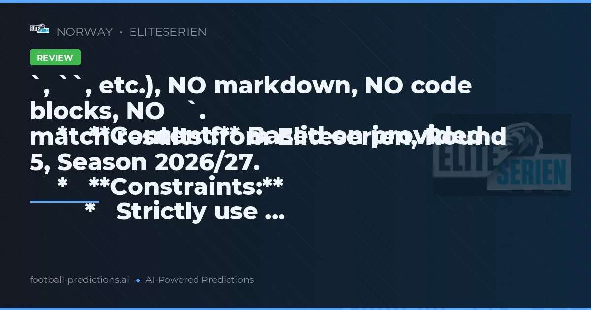 `, ``, etc.), NO markdown, NO code blocks, NO   `.
    *   **Content:** Based on provided match results from Eliteserien, Round 5, Season 2026/27.
    *   **Constraints:**
        *   Strictly use ...