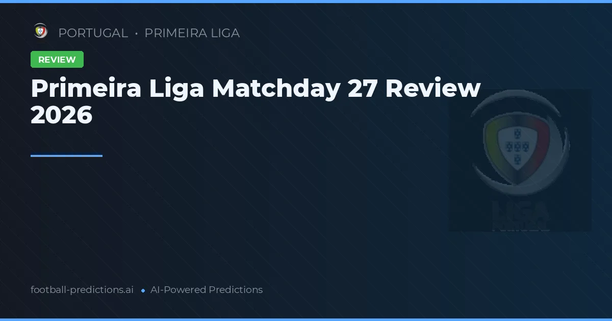 Primeira Liga Matchday 27 Review 2026