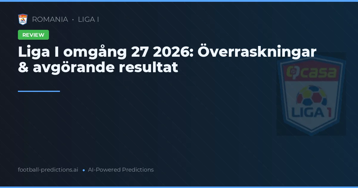 Liga I omgång 27 2026: Överraskningar & avgörande resultat