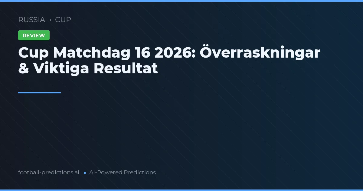Cup Matchdag 16 2026: Överraskningar & Viktiga Resultat