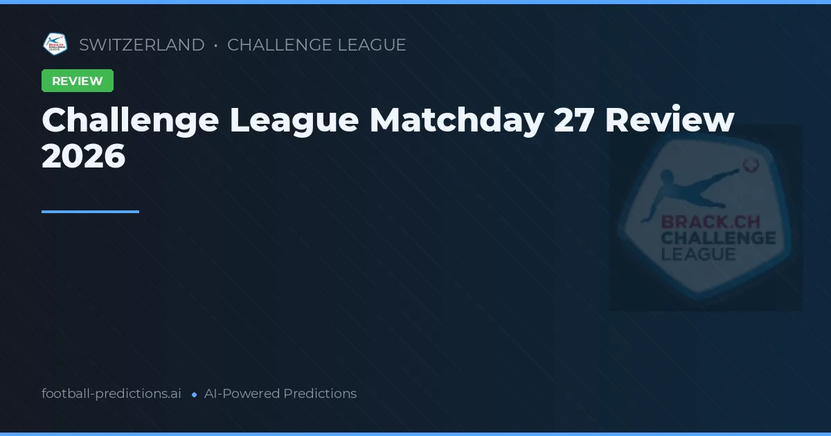 Challenge League Matchday 27 Review 2026