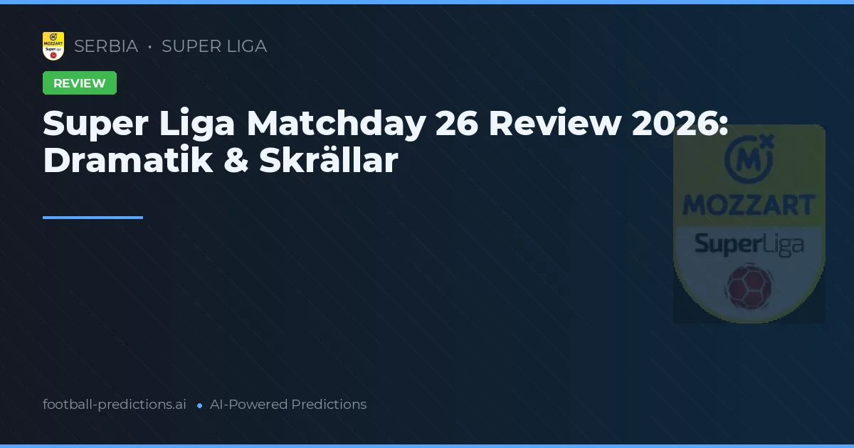 Super Liga Matchday 26 Review 2026: Dramatik & Skrällar