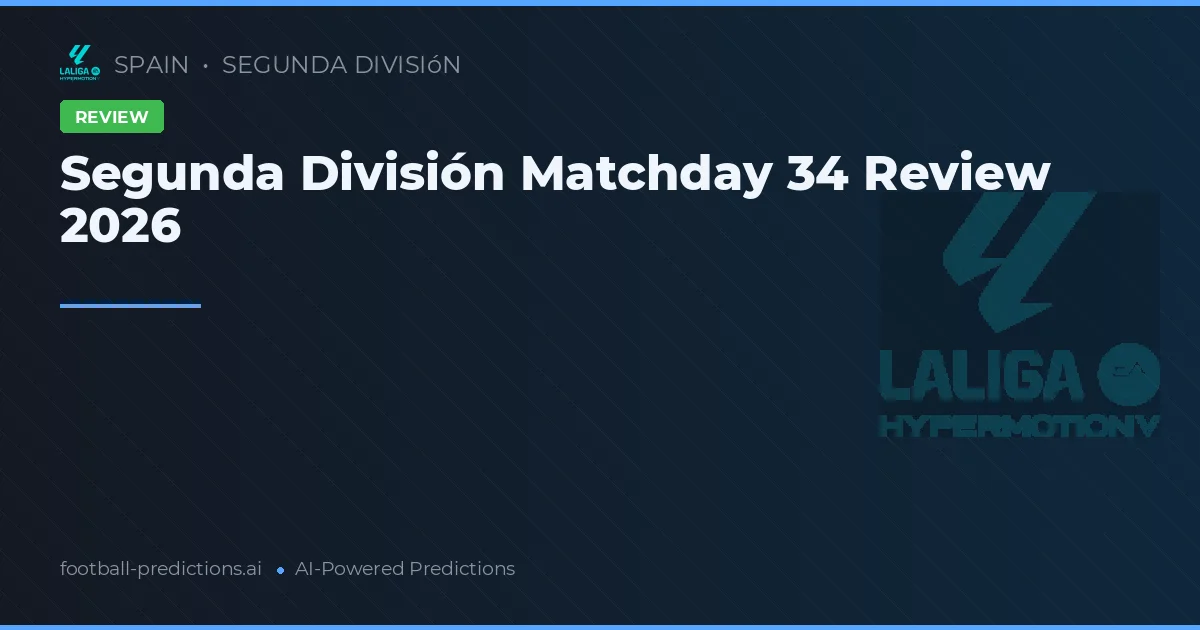 Segunda División Matchday 34 Review 2026