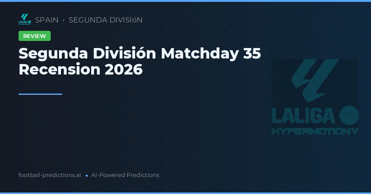 Segunda División Matchday 35 Recension 2026