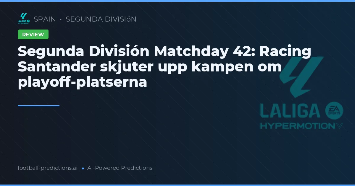 Segunda División Matchday 42: Racing Santander skjuter upp kampen om playoff-platserna