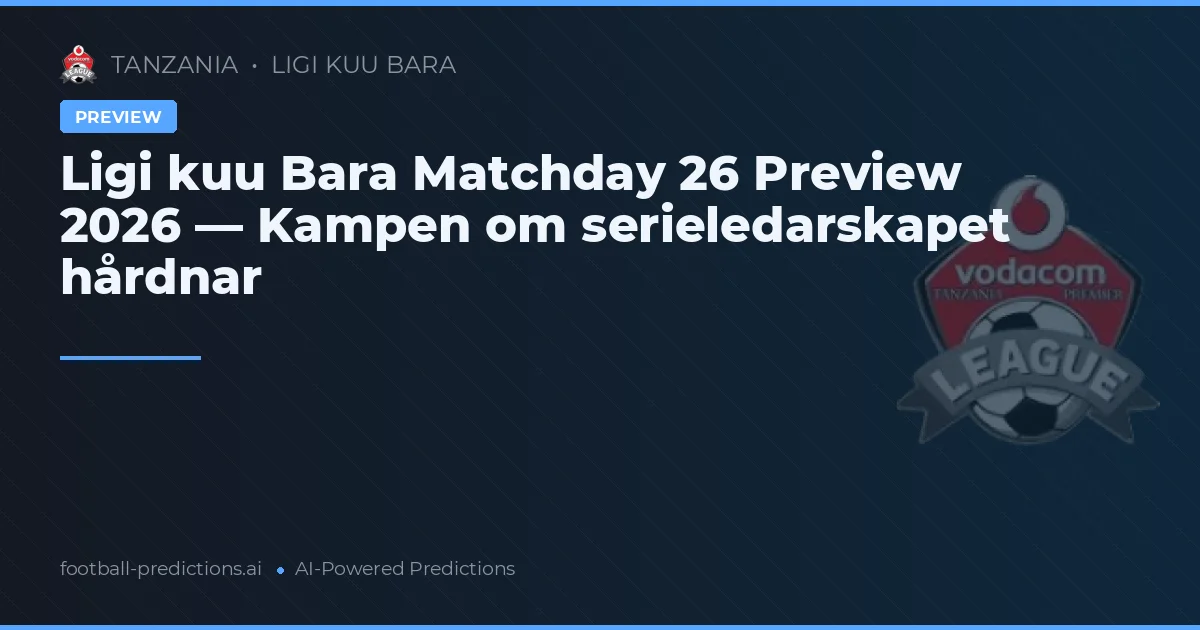 Ligi kuu Bara Matchday 26 Preview 2026 — Kampen om serieledarskapet hårdnar