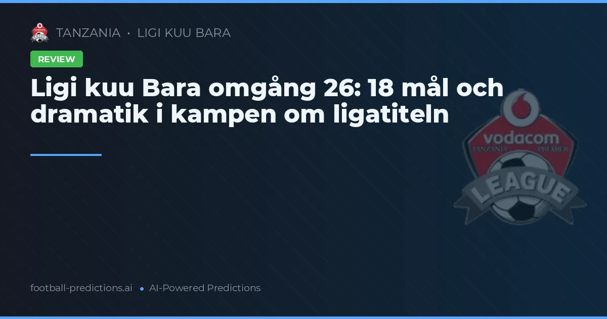 Ligi kuu Bara omgång 26: 18 mål och dramatik i kampen om ligatiteln