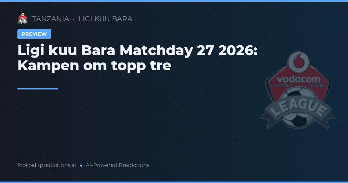 Ligi kuu Bara Matchday 27 2026: Kampen om topp tre
