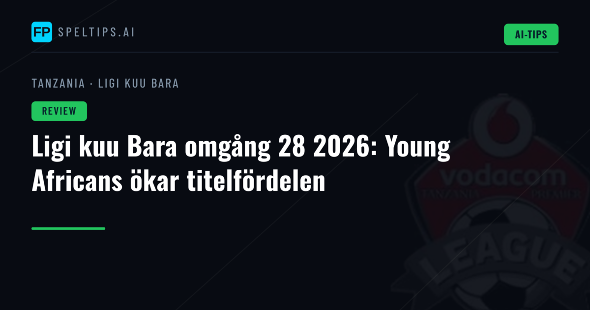Ligi kuu Bara omgång 28 2026: Young Africans ökar titelfördelen