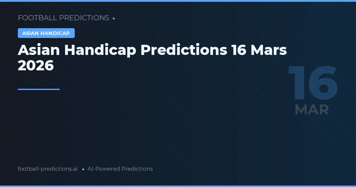 Asian Handicap Predictions 16 Mars 2026
